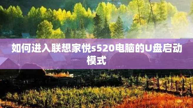 如何进入联想家悦s520电脑的U盘启动模式 如何进入联想家悦s520电脑的U盘启动模式