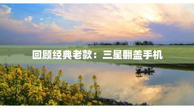 回顾经典老款:三星翻盖手机 回顾经典老款:三星翻盖手机