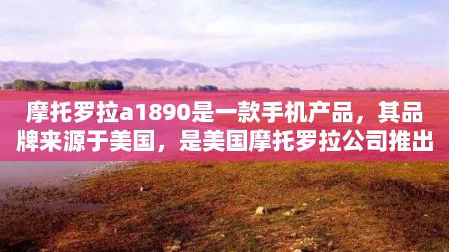 摩托罗拉a1890是一款手机产品,其品牌来源于美国,是美国摩托罗拉公司推出的一款高端手机。下面将从外观、功能、性能等方面对其进行详细介绍。 摩托罗拉a1890是一款手机产品,其品牌来源于美国,是美国摩托罗拉公司推出的一款高端手机。下面将从外观、功能、性能等方面对其进行详细介绍。