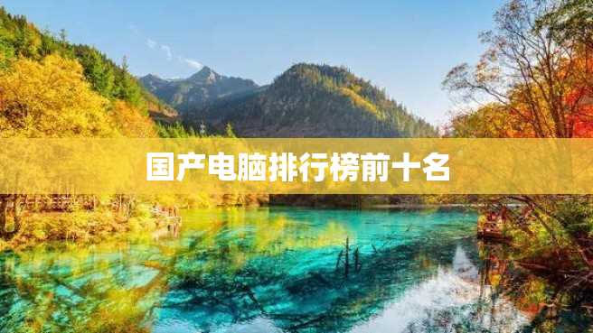 国产电脑排行榜前十名 国产电脑排行榜前十名