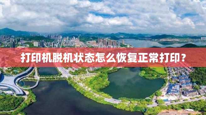 打印机脱机状态怎么恢复正常打印? 打印机脱机状态怎么恢复正常打印?