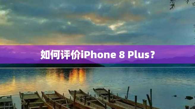 如何评价iPhone 8 Plus? 如何评价iPhone 8 Plus?