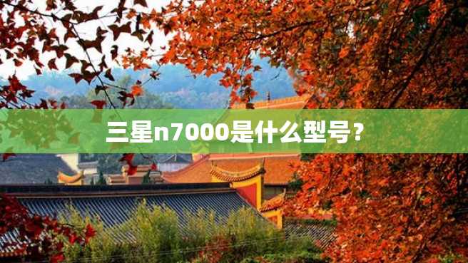 三星n7000是什么型号? 三星n7000是什么型号?