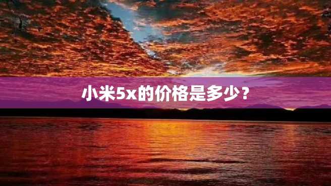 小米5x的价格是多少？