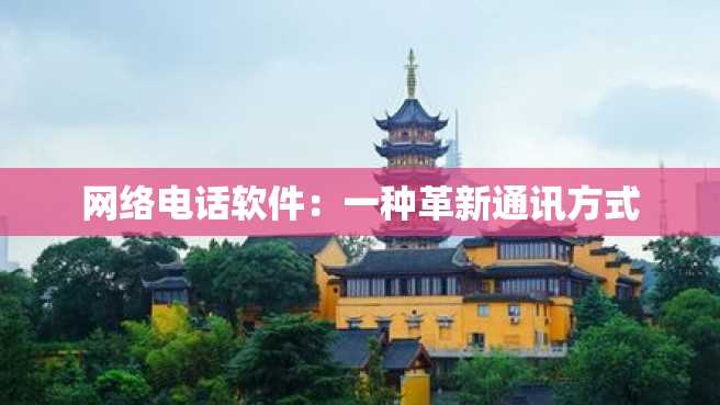 网络电话软件:一种革新通讯方式 网络电话软件:一种革新通讯方式