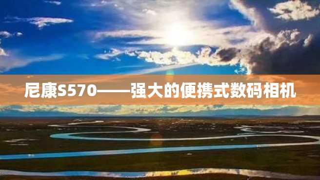 尼康S570——强大的便携式数码相机 尼康S570——强大的便携式数码相机