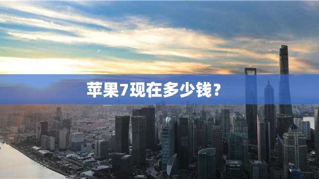 苹果7现在多少钱？ 