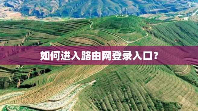 如何进入路由网登录入口? 如何进入路由网登录入口?