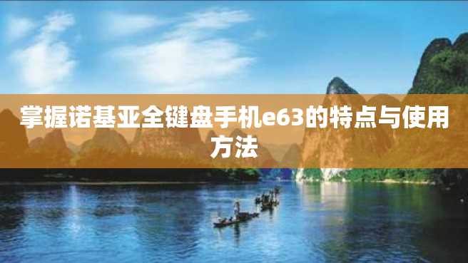 掌握诺基亚全键盘手机e63的特点与使用方法 掌握诺基亚全键盘手机e63的特点与使用方法