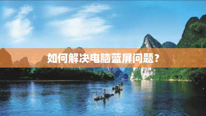 如何解决电脑蓝屏问题? 如何解决电脑蓝屏问题?