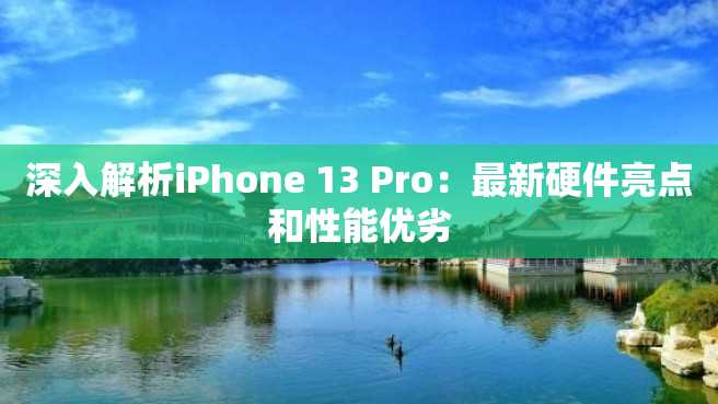 深入解析iPhone 13 Pro:最新硬件亮点和性能优劣 深入解析iPhone 13 Pro:最新硬件亮点和性能优劣