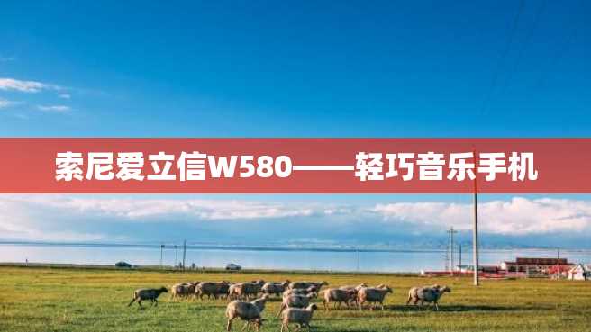 索尼爱立信W580——轻巧音乐手机 索尼爱立信W580——轻巧音乐手机