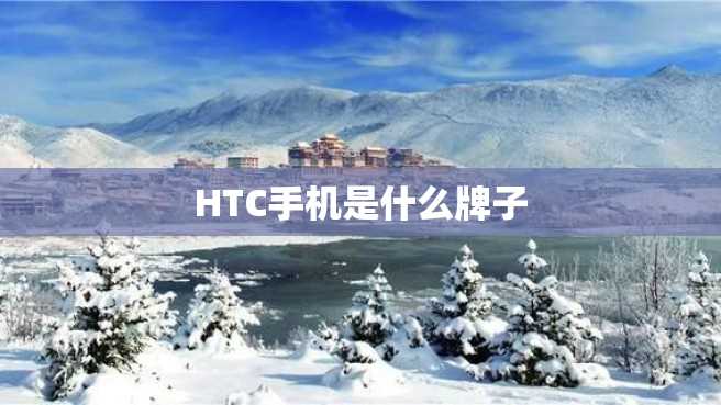 HTC手机是什么牌子 HTC手机是什么牌子