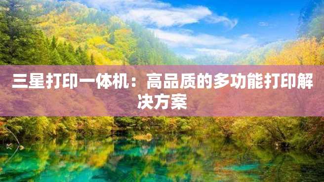 三星打印一体机:高品质的多功能打印解决方案 三星打印一体机:高品质的多功能打印解决方案