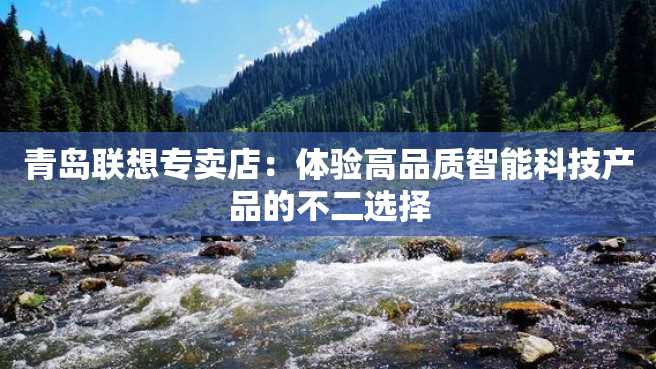 青岛联想专卖店:体验高品质智能科技产品的不二选择 青岛联想专卖店:体验高品质智能科技产品的不二选择