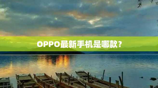 OPPO最新手机是哪款? OPPO最新手机是哪款?