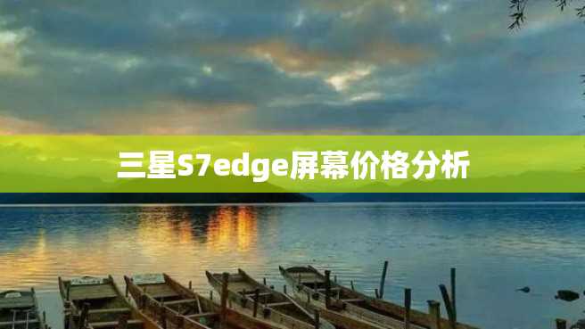 三星S7edge屏幕价格分析