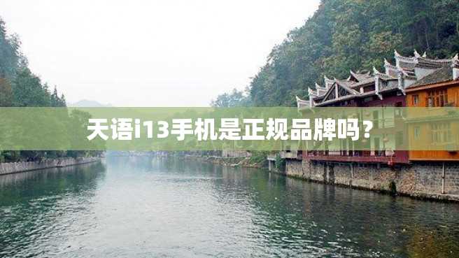 天语i13手机是正规品牌吗? 天语i13手机是正规品牌吗?