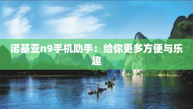 诺基亚n9手机助手:给你更多方便与乐趣 诺基亚n9手机助手:给你更多方便与乐趣