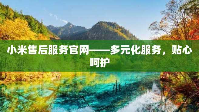 小米售后服务官网——多元化服务,贴心呵护 小米售后服务官网——多元化服务,贴心呵护