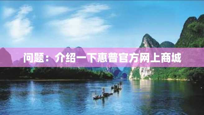 问题:介绍一下惠普官方网上商城 问题:介绍一下惠普官方网上商城