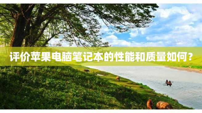 评价苹果电脑笔记本的性能和质量如何? 评价苹果电脑笔记本的性能和质量如何?