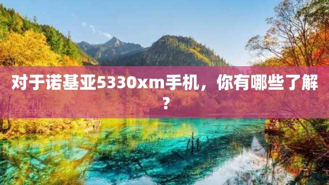 对于诺基亚5330xm手机,你有哪些了解? 对于诺基亚5330xm手机,你有哪些了解?