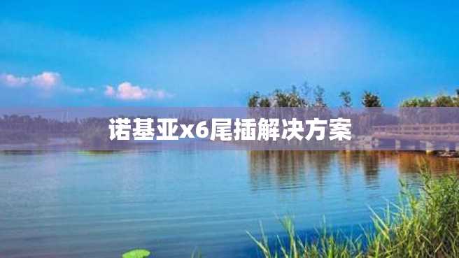 诺基亚x6尾插解决方案 诺基亚x6尾插解决方案