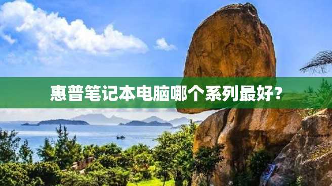 惠普笔记本电脑哪个系列最好? 惠普笔记本电脑哪个系列最好?
