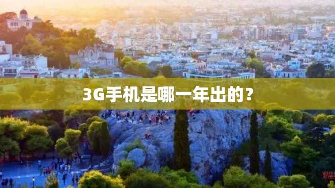3G手机是哪一年出的? 3G手机是哪一年出的?