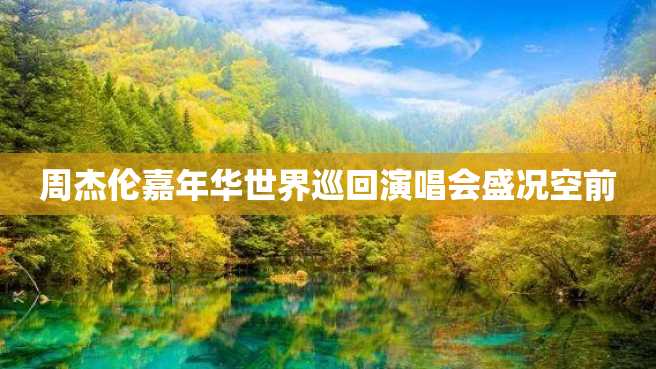 周杰伦嘉年华世界巡回演唱会盛况空前 周杰伦嘉年华世界巡回演唱会盛况空前