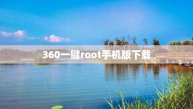 360一键root手机版下载 360一键root手机版下载