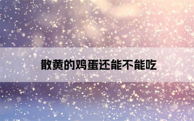 ​散黄的鸡蛋能吃吗 散黄的鸡蛋有什么危害
