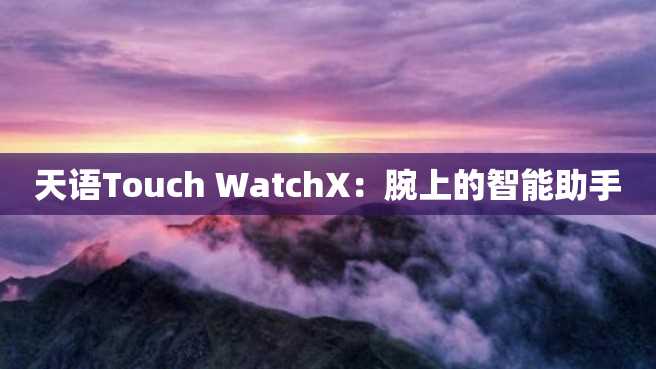 天語Touch WatchX：腕上的智能助手
